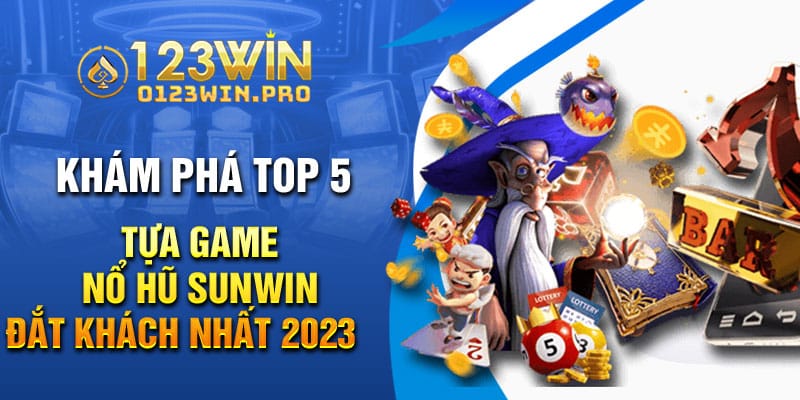 Khám phá top 5 tựa game nổ hũ Sunwin đắt khách nhất 2023
